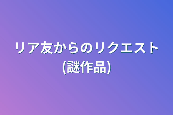 「リア友からのリクエスト(謎作品)」のメインビジュアル