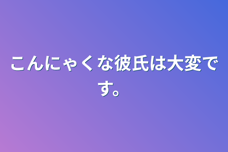 「こんにゃくな彼氏は大変です。」のメインビジュアル