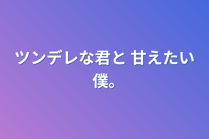 「ツンデレな君と      甘えたい僕｡」のメインビジュアル