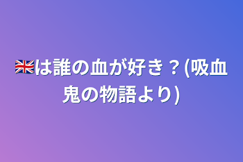 🇬🇧は誰の血が好き？(吸血鬼の物語より)