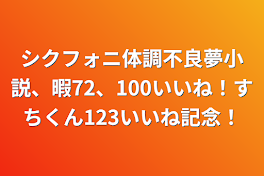 シクフォニ体調不良夢小説、暇72、100いいね！すちくん123いいね記念！