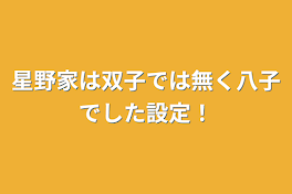 星野家は双子では無く八子でした設定！