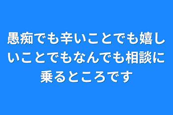 愚痴でも辛いことでも嬉しいことでもなんでも相談に乗るところです