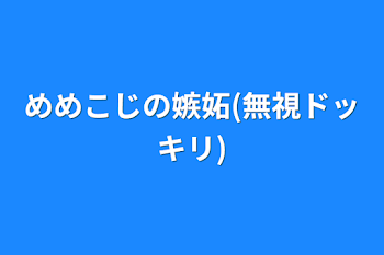 めめこじの嫉妬(無視ドッキリ)