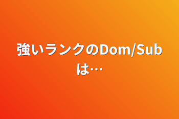 強いランクのDom/Subは…