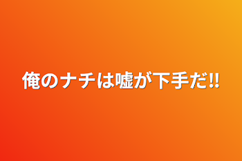 俺のナチは嘘が下手だ‼︎