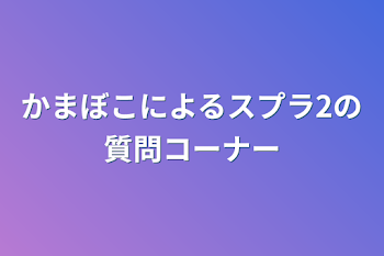 かまぼこによるスプラ2の質問コーナー