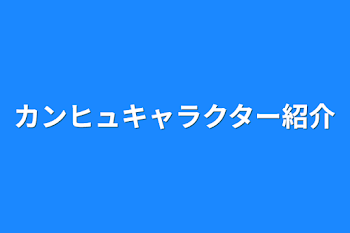 カンヒュキャラクター紹介