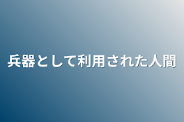 兵器として利用された人間