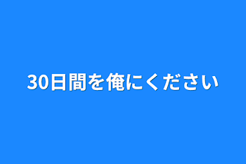 30日間を俺にください