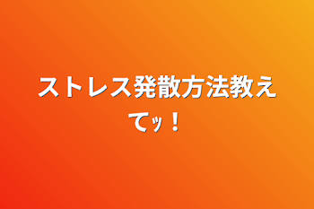 ストレス発散方法教えてｯ！