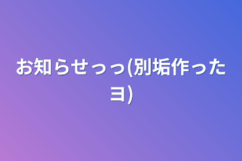 お知らせっっ(別垢作ったヨ)