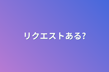 リクエストある?