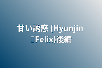 「甘い誘惑 (Hyunjin ✘Felix)後編」のメインビジュアル