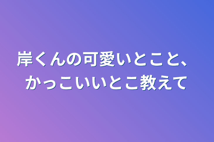 「岸くんの可愛いとこと、かっこいいとこ教えて」のメインビジュアル