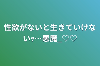 性欲がないと生きていけないｯ…悪魔_♡♡