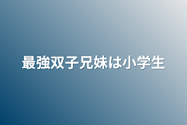 最強双子兄妹は小学生