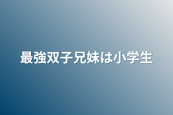 最強双子兄妹は小学生