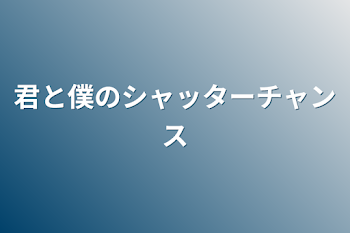 君と僕のシャッターチャンス