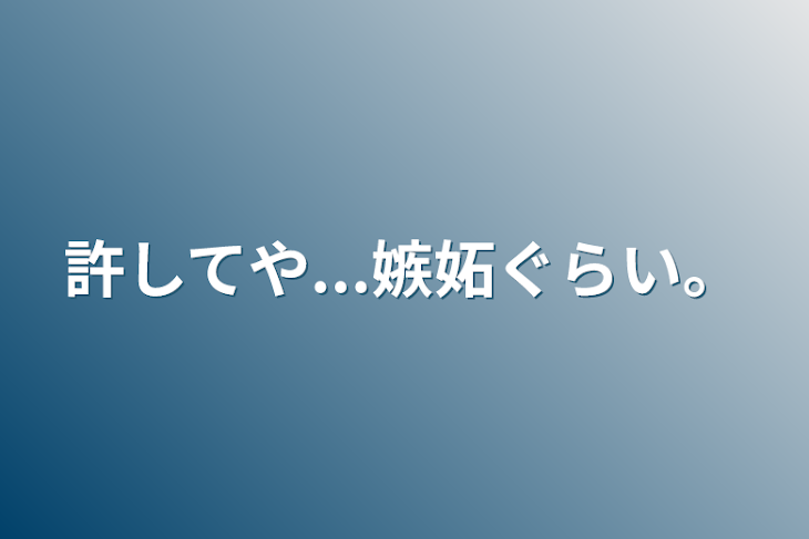 「許してや...嫉妬ぐらい。」のメインビジュアル