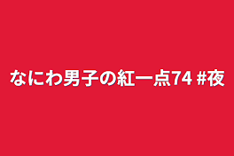 なにわ男子の紅一点74   #夜