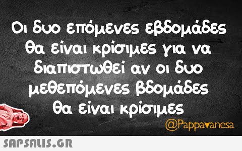 Οι δυο επόμενες εβδομάδες θα είναι κρίσιμες για να διαπιστωθεί αν οι δυο μεθεπόμενες βομάδες θα είναι κρίσιμες @Pappavanesa