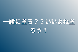 一緒に塗ろ？？いいよね塗ろう！