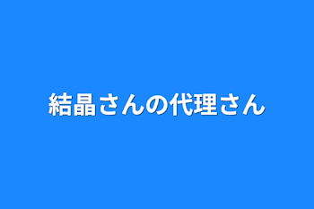 結晶さんの代理さん