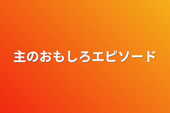 主のおもしろエピソード