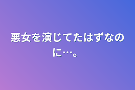 悪女を演じてたはずなのに…。