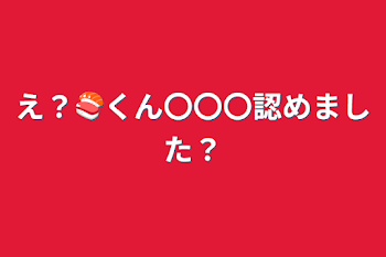 え？🍣くん〇〇〇認めました？