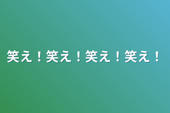 笑え！笑え！笑え！笑え！