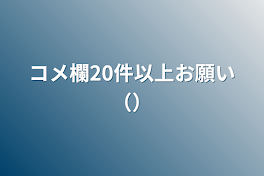 コメ欄20件以上お願い（）