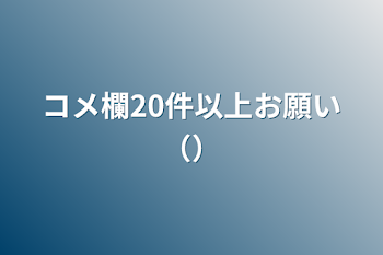 コメ欄20件以上お願い（）