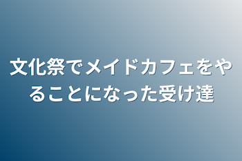 文化祭でメイドカフェをやることになった受け達