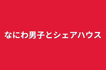 なにわ男子とシェアハウス