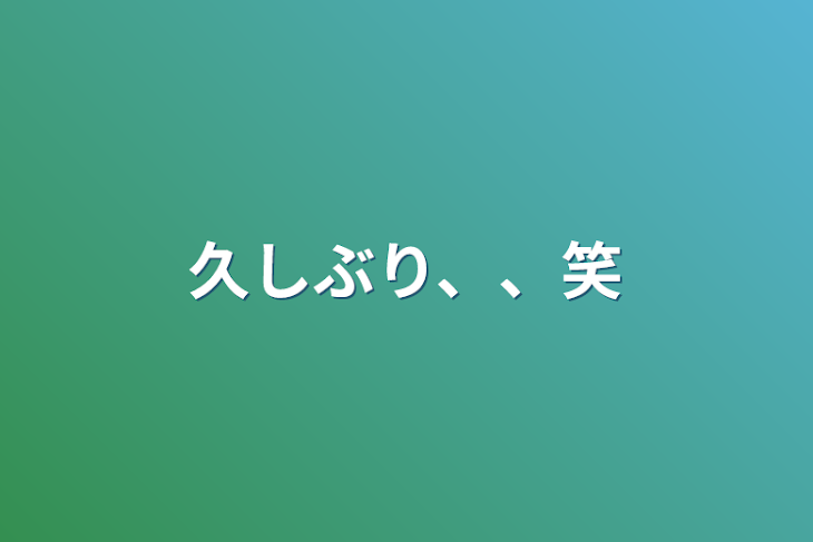 「久しぶり、、笑」のメインビジュアル