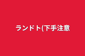 「ランドト(下手注意」のメインビジュアル