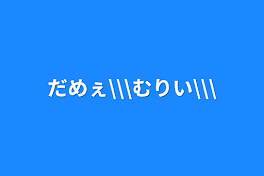 だめぇ\\\むりい\\\