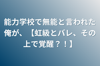 能力学校で無能と言われた俺が、【虹級とバレ、その上で覚醒？！】