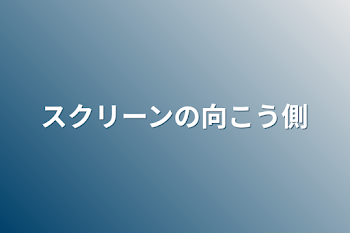 スクリーンの向こう側