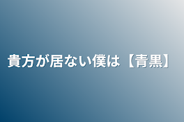 貴方の居ない僕は【青黒】