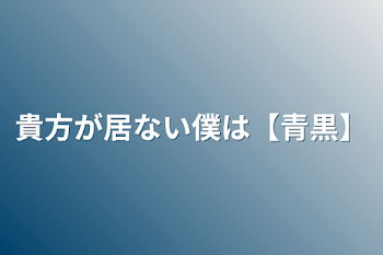 貴方の居ない僕は【青黒】