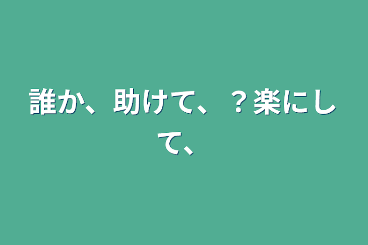 「誰か、助けて、？楽にして、」のメインビジュアル