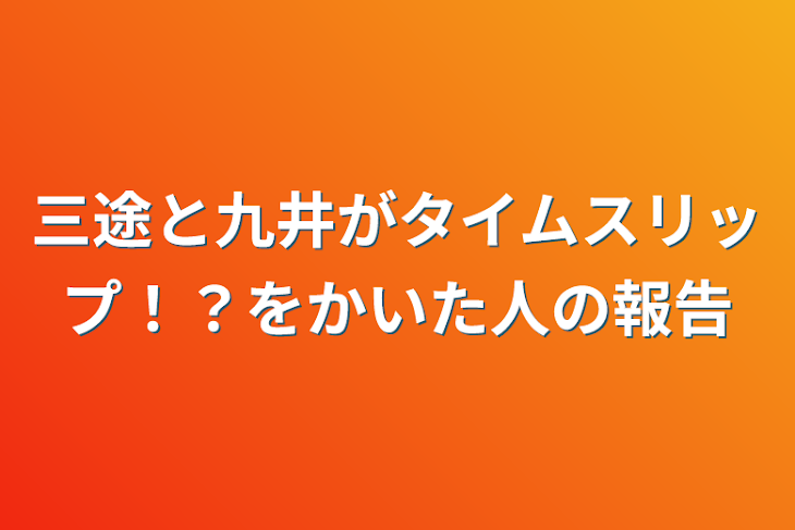 「三途と九井がタイムスリップ！？をかいた人の報告」のメインビジュアル