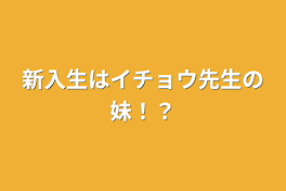 新入生はイチョウ先生の妹！？