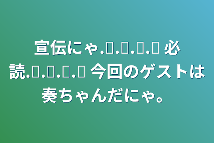 「宣伝にゃ‪.ᐟ‪.ᐟ‪.ᐟ‪.ᐟ 必読‪.ᐟ‪.ᐟ‪.ᐟ‪.ᐟ 今回のゲストは奏ちゃんだにゃ‪‪。」のメインビジュアル