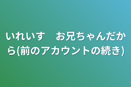 いれいす　お兄ちゃんだから(前のアカウントの続き)