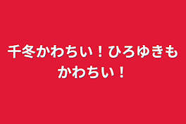 千冬かわちい！ひろゆきもかわちい！