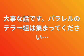 大事な話です。パラレルのテラー組は集まってください…